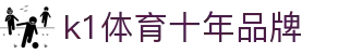 k1体育(中国区)十年品牌 值得信赖